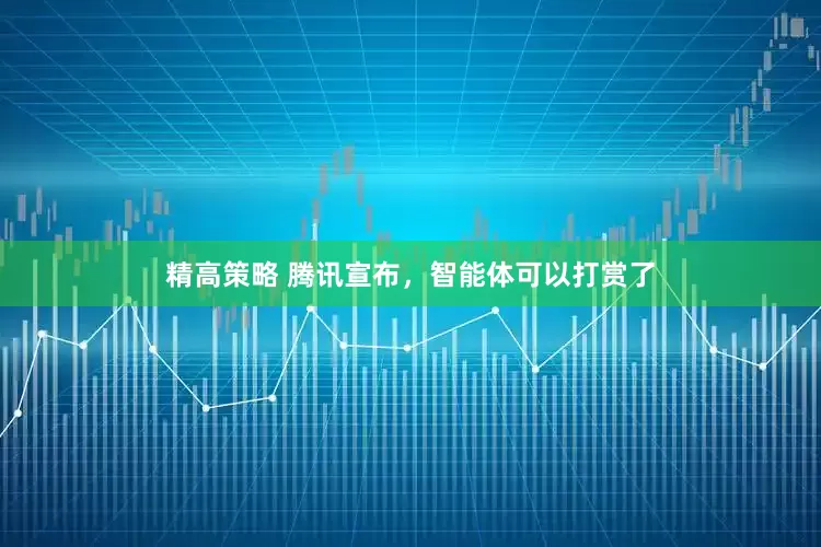 精高策略 腾讯宣布，智能体可以打赏了