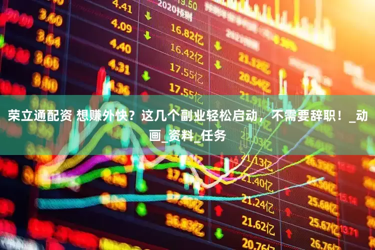 荣立通配资 想赚外快？这几个副业轻松启动，不需要辞职！_动画_资料_任务