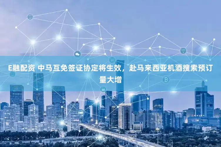 E融配资 中马互免签证协定将生效，赴马来西亚机酒搜索预订量大增