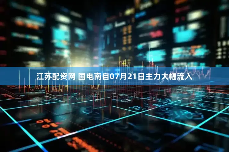 江苏配资网 国电南自07月21日主力大幅流入