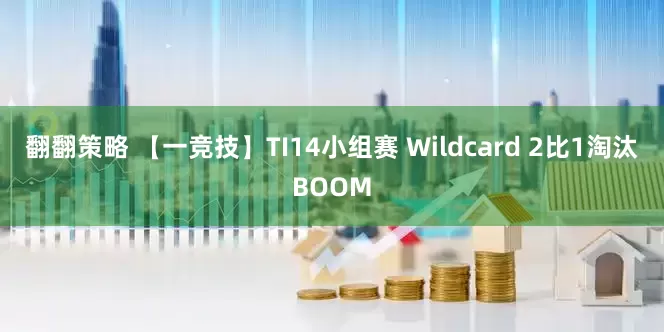 翻翻策略 【一竞技】TI14小组赛 Wildcard 2比1淘汰BOOM