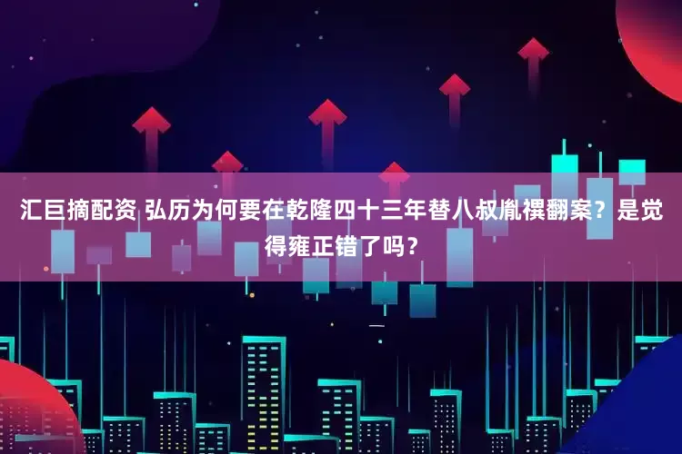 汇巨摘配资 弘历为何要在乾隆四十三年替八叔胤禩翻案？是觉得雍正错了吗？