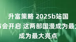 升富策略 2025b站国创发布会开启 这两部国漫成为最大亮点