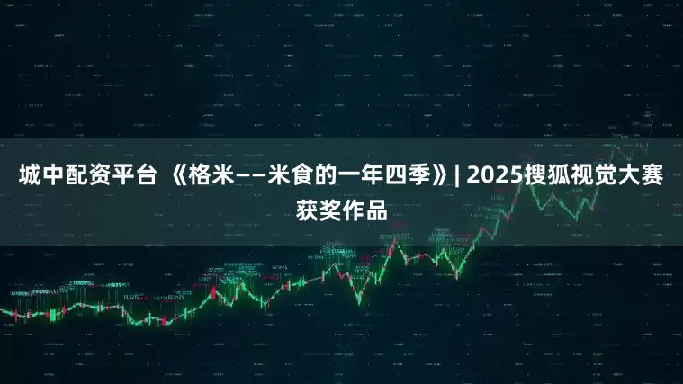 城中配资平台 《格米——米食的一年四季》| 2025搜狐视觉大赛获奖作品